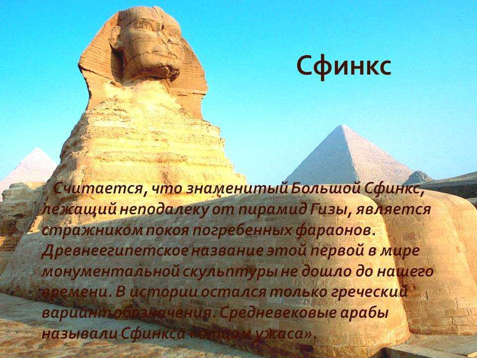 Сфинкс — одна из самых величайших загадок человечества покоится на древнейших землях Египта. Архаический монумент гигантских размеров распростёрся на западном берегу Нила, на протяжении веков охраняя эпохальные пирамиды